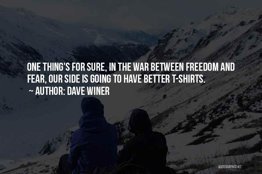 Dave Winer Quotes: One Thing's For Sure, In The War Between Freedom And Fear, Our Side Is Going To Have Better T-shirts.