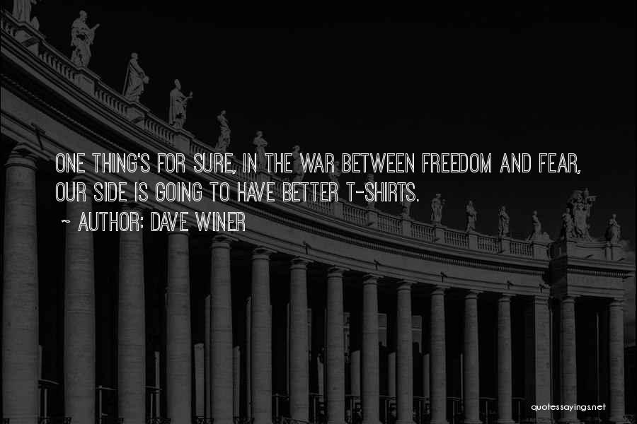 Dave Winer Quotes: One Thing's For Sure, In The War Between Freedom And Fear, Our Side Is Going To Have Better T-shirts.