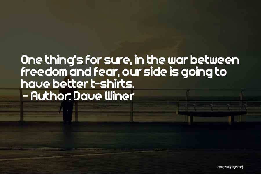 Dave Winer Quotes: One Thing's For Sure, In The War Between Freedom And Fear, Our Side Is Going To Have Better T-shirts.