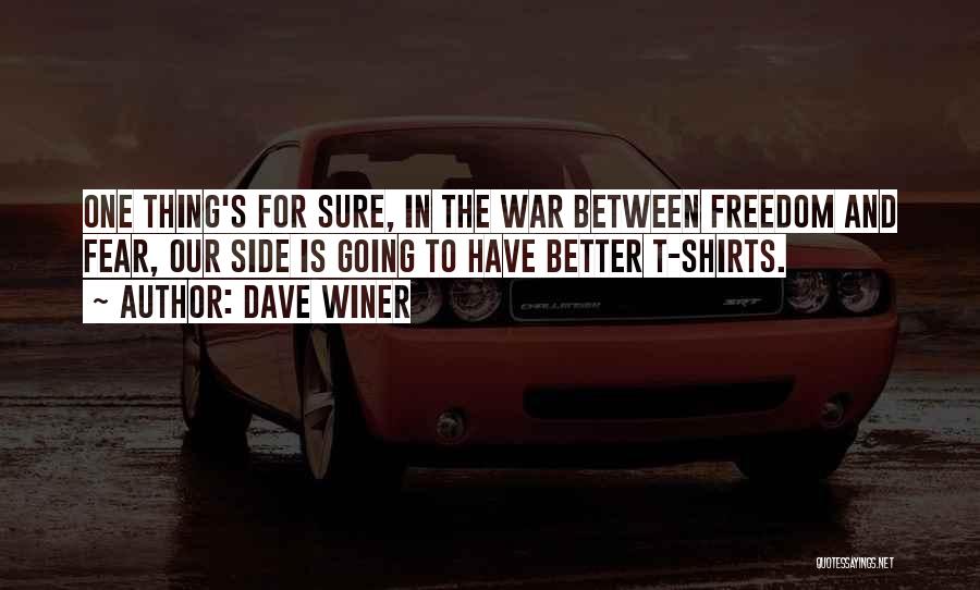 Dave Winer Quotes: One Thing's For Sure, In The War Between Freedom And Fear, Our Side Is Going To Have Better T-shirts.