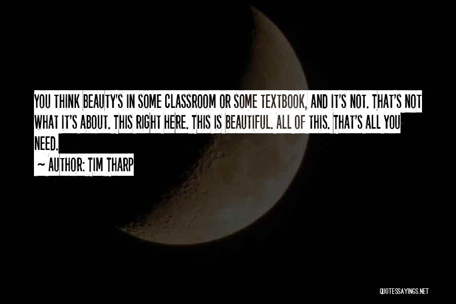 Tim Tharp Quotes: You Think Beauty's In Some Classroom Or Some Textbook, And It's Not. That's Not What It's About. This Right Here.