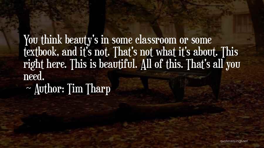 Tim Tharp Quotes: You Think Beauty's In Some Classroom Or Some Textbook, And It's Not. That's Not What It's About. This Right Here.