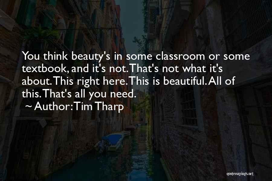 Tim Tharp Quotes: You Think Beauty's In Some Classroom Or Some Textbook, And It's Not. That's Not What It's About. This Right Here.