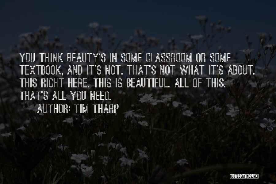 Tim Tharp Quotes: You Think Beauty's In Some Classroom Or Some Textbook, And It's Not. That's Not What It's About. This Right Here.
