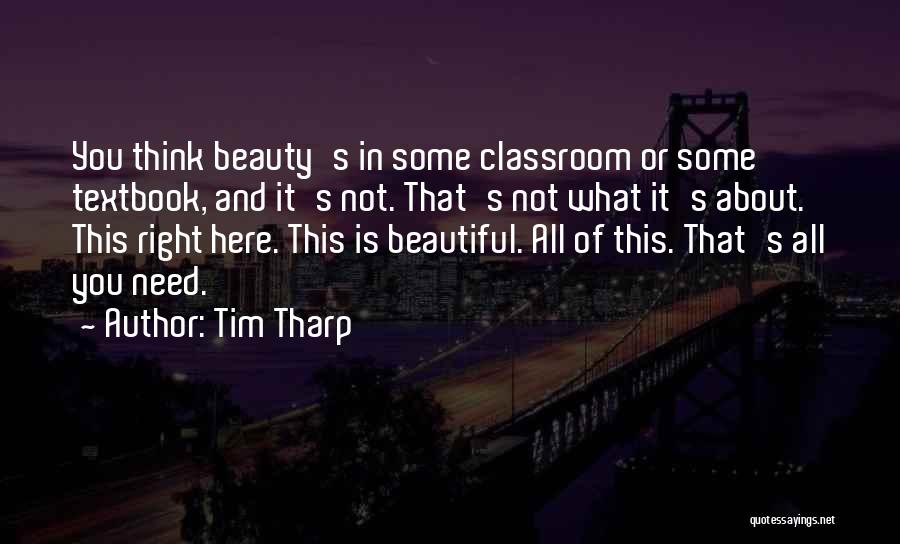 Tim Tharp Quotes: You Think Beauty's In Some Classroom Or Some Textbook, And It's Not. That's Not What It's About. This Right Here.