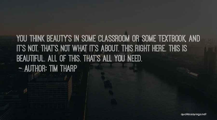 Tim Tharp Quotes: You Think Beauty's In Some Classroom Or Some Textbook, And It's Not. That's Not What It's About. This Right Here.