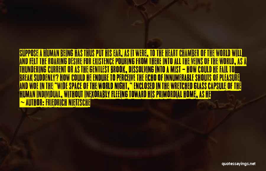 Friedrich Nietzsche Quotes: Suppose A Human Being Has Thus Put His Ear, As It Were, To The Heart Chamber Of The World Will