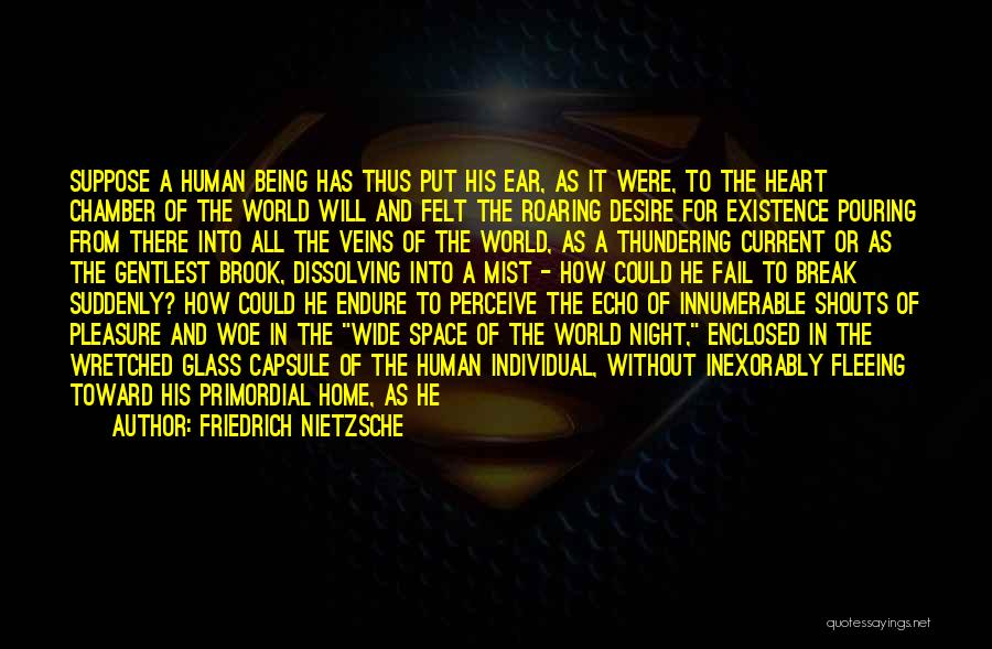 Friedrich Nietzsche Quotes: Suppose A Human Being Has Thus Put His Ear, As It Were, To The Heart Chamber Of The World Will