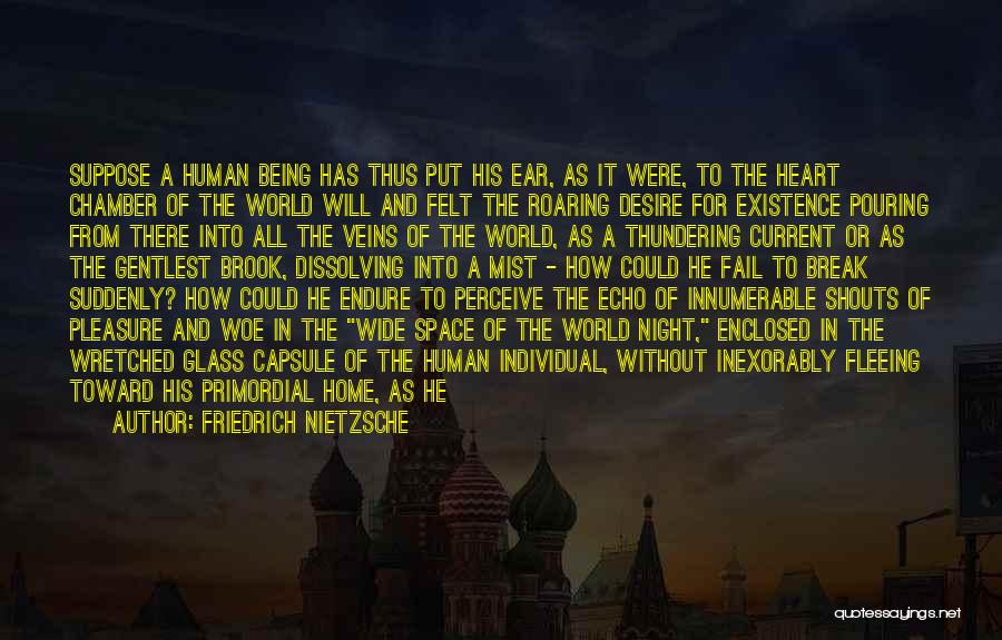 Friedrich Nietzsche Quotes: Suppose A Human Being Has Thus Put His Ear, As It Were, To The Heart Chamber Of The World Will