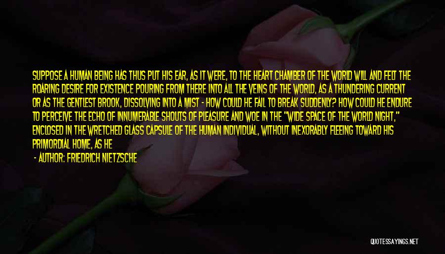 Friedrich Nietzsche Quotes: Suppose A Human Being Has Thus Put His Ear, As It Were, To The Heart Chamber Of The World Will