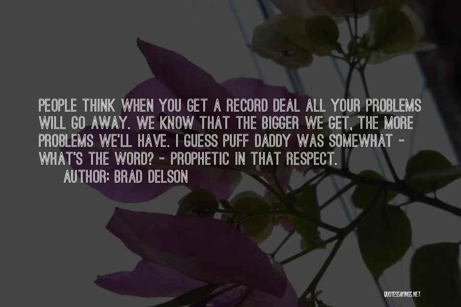 Brad Delson Quotes: People Think When You Get A Record Deal All Your Problems Will Go Away. We Know That The Bigger We
