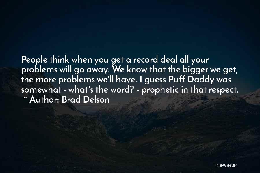 Brad Delson Quotes: People Think When You Get A Record Deal All Your Problems Will Go Away. We Know That The Bigger We