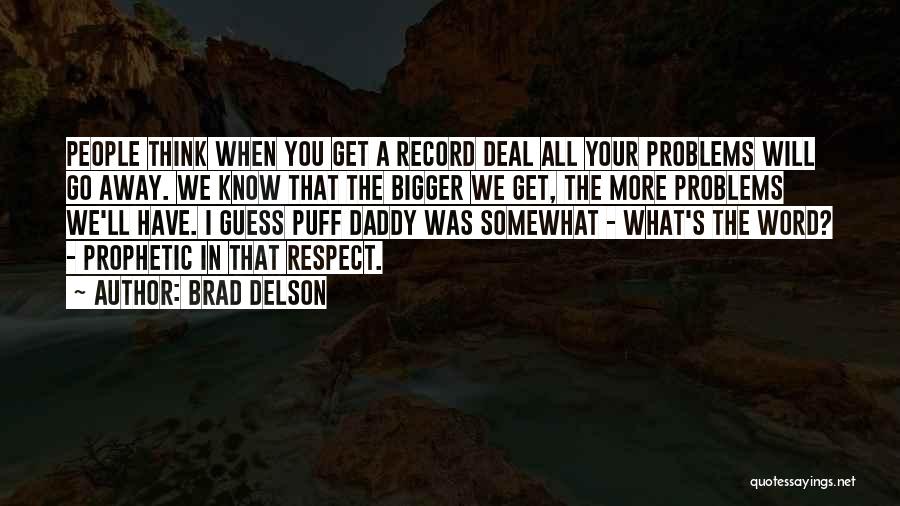 Brad Delson Quotes: People Think When You Get A Record Deal All Your Problems Will Go Away. We Know That The Bigger We