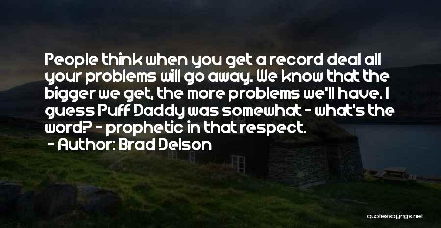 Brad Delson Quotes: People Think When You Get A Record Deal All Your Problems Will Go Away. We Know That The Bigger We