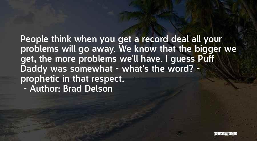 Brad Delson Quotes: People Think When You Get A Record Deal All Your Problems Will Go Away. We Know That The Bigger We