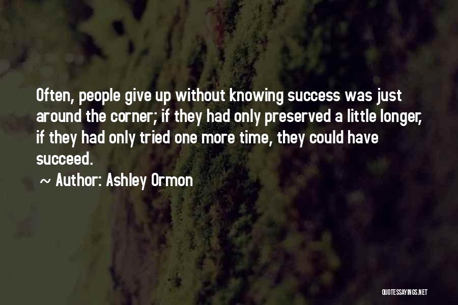 Ashley Ormon Quotes: Often, People Give Up Without Knowing Success Was Just Around The Corner; If They Had Only Preserved A Little Longer,