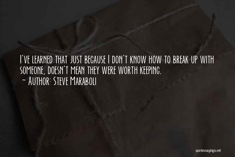 Steve Maraboli Quotes: I've Learned That Just Because I Don't Know How To Break Up With Someone, Doesn't Mean They Were Worth Keeping.