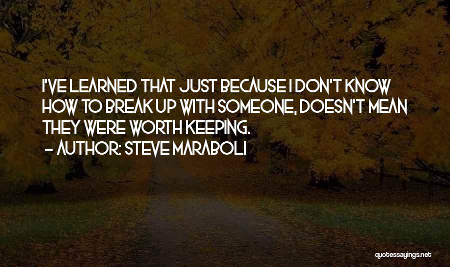 Steve Maraboli Quotes: I've Learned That Just Because I Don't Know How To Break Up With Someone, Doesn't Mean They Were Worth Keeping.