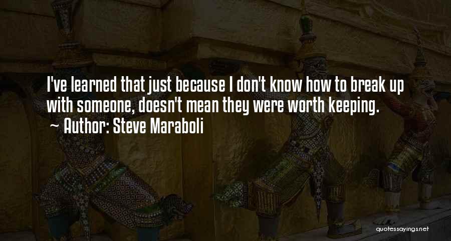 Steve Maraboli Quotes: I've Learned That Just Because I Don't Know How To Break Up With Someone, Doesn't Mean They Were Worth Keeping.