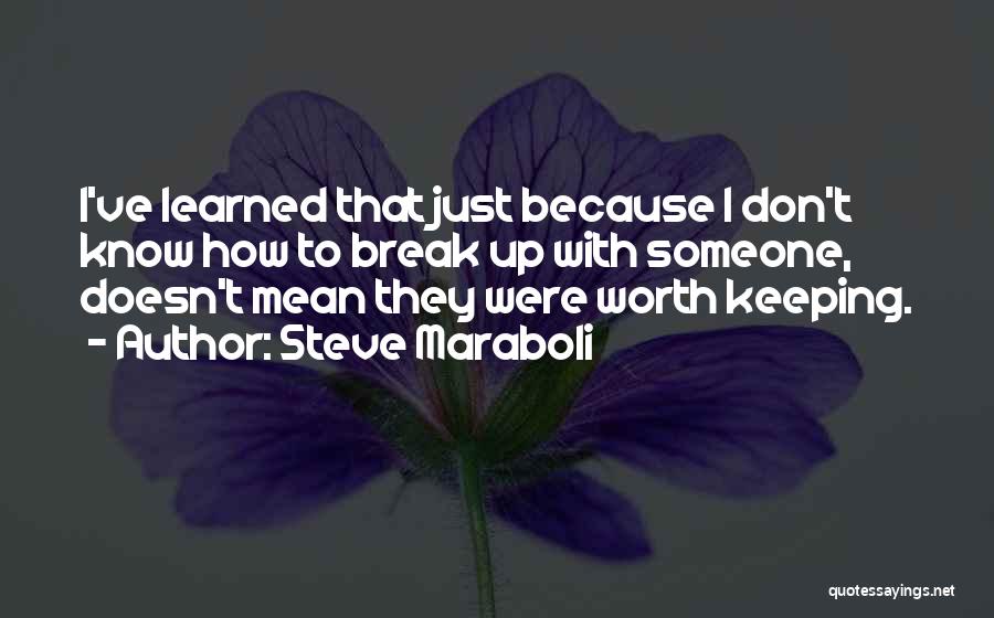 Steve Maraboli Quotes: I've Learned That Just Because I Don't Know How To Break Up With Someone, Doesn't Mean They Were Worth Keeping.