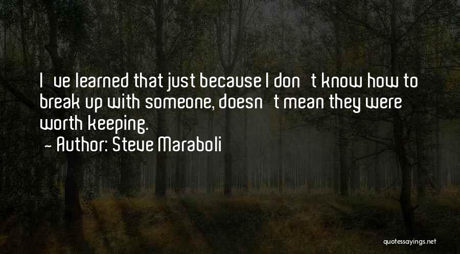 Steve Maraboli Quotes: I've Learned That Just Because I Don't Know How To Break Up With Someone, Doesn't Mean They Were Worth Keeping.