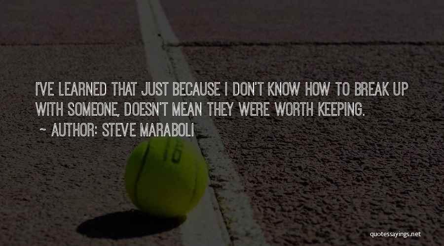 Steve Maraboli Quotes: I've Learned That Just Because I Don't Know How To Break Up With Someone, Doesn't Mean They Were Worth Keeping.