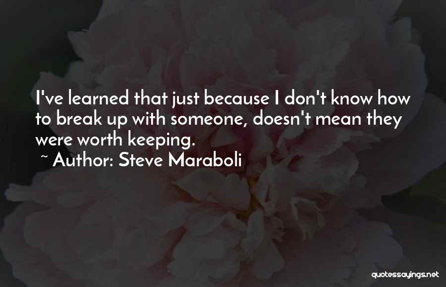 Steve Maraboli Quotes: I've Learned That Just Because I Don't Know How To Break Up With Someone, Doesn't Mean They Were Worth Keeping.