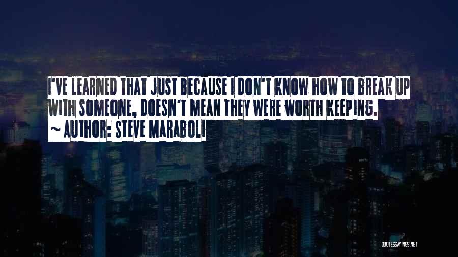 Steve Maraboli Quotes: I've Learned That Just Because I Don't Know How To Break Up With Someone, Doesn't Mean They Were Worth Keeping.