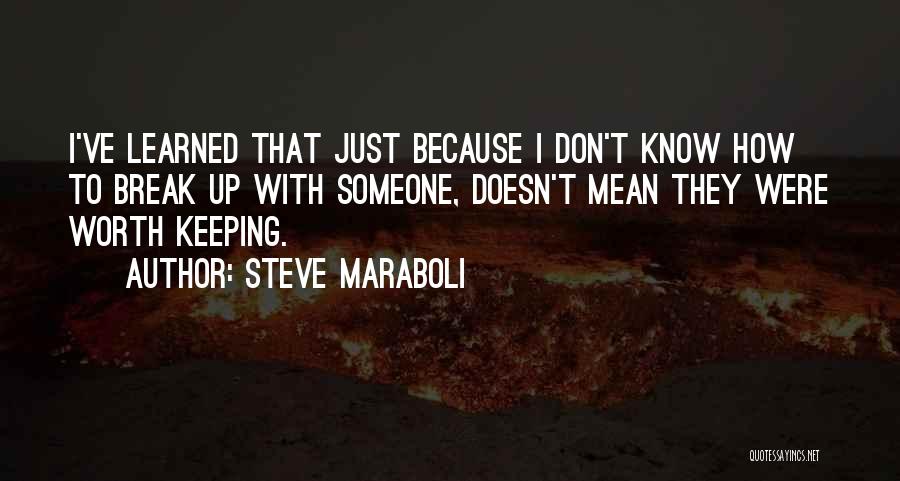 Steve Maraboli Quotes: I've Learned That Just Because I Don't Know How To Break Up With Someone, Doesn't Mean They Were Worth Keeping.