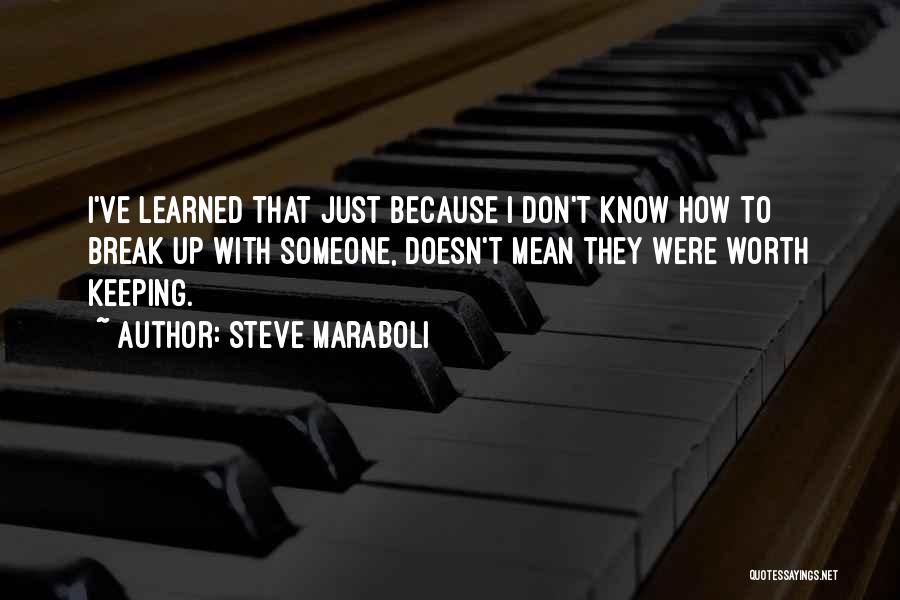 Steve Maraboli Quotes: I've Learned That Just Because I Don't Know How To Break Up With Someone, Doesn't Mean They Were Worth Keeping.