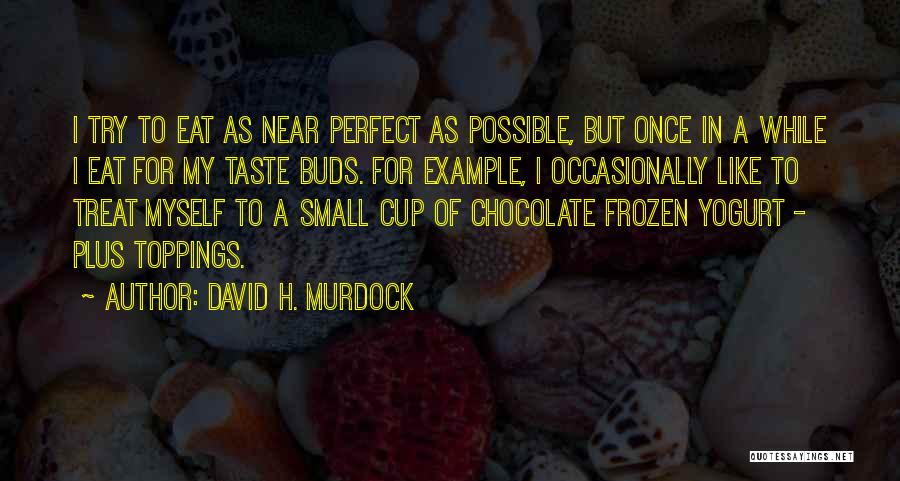 David H. Murdock Quotes: I Try To Eat As Near Perfect As Possible, But Once In A While I Eat For My Taste Buds.