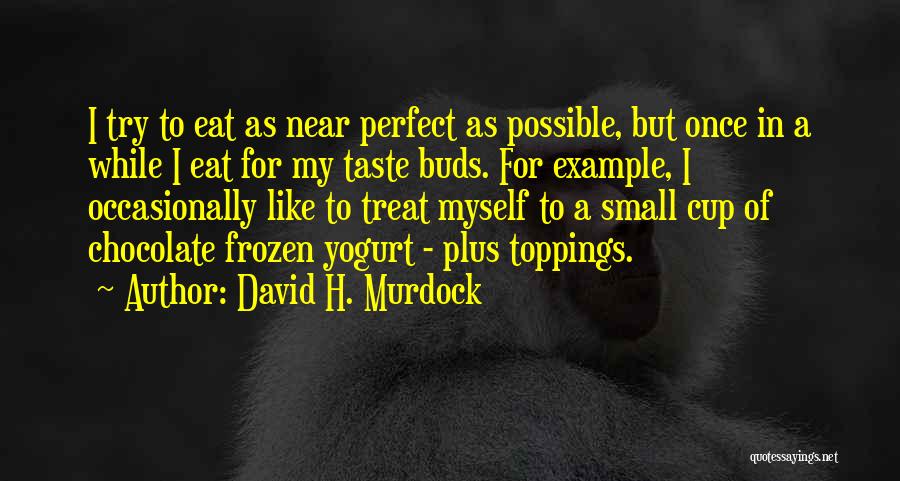 David H. Murdock Quotes: I Try To Eat As Near Perfect As Possible, But Once In A While I Eat For My Taste Buds.