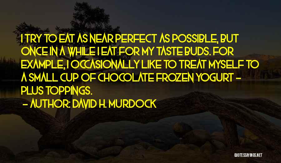 David H. Murdock Quotes: I Try To Eat As Near Perfect As Possible, But Once In A While I Eat For My Taste Buds.