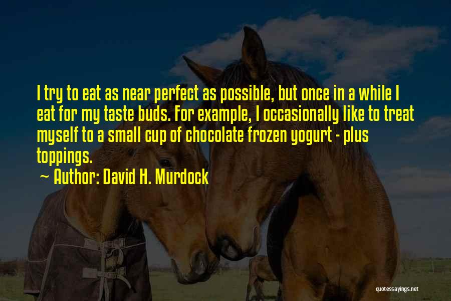 David H. Murdock Quotes: I Try To Eat As Near Perfect As Possible, But Once In A While I Eat For My Taste Buds.
