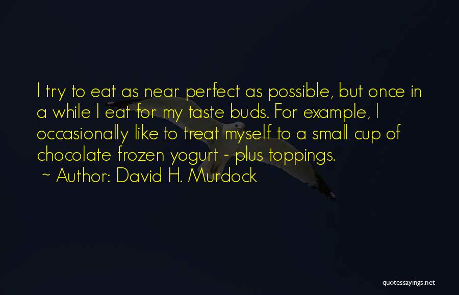 David H. Murdock Quotes: I Try To Eat As Near Perfect As Possible, But Once In A While I Eat For My Taste Buds.