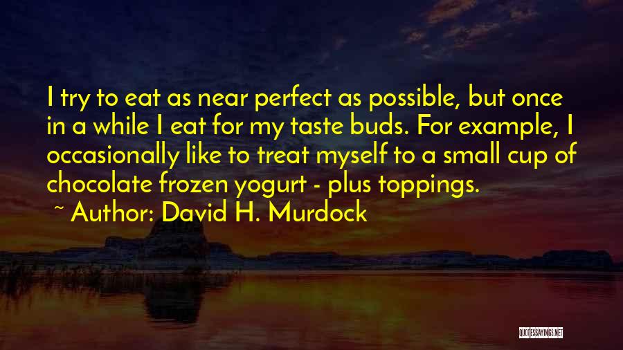 David H. Murdock Quotes: I Try To Eat As Near Perfect As Possible, But Once In A While I Eat For My Taste Buds.