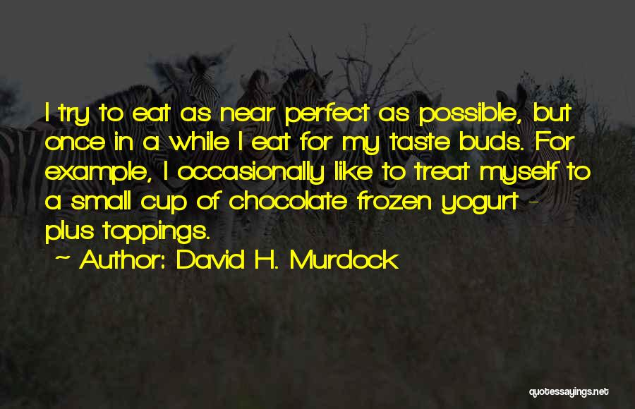 David H. Murdock Quotes: I Try To Eat As Near Perfect As Possible, But Once In A While I Eat For My Taste Buds.