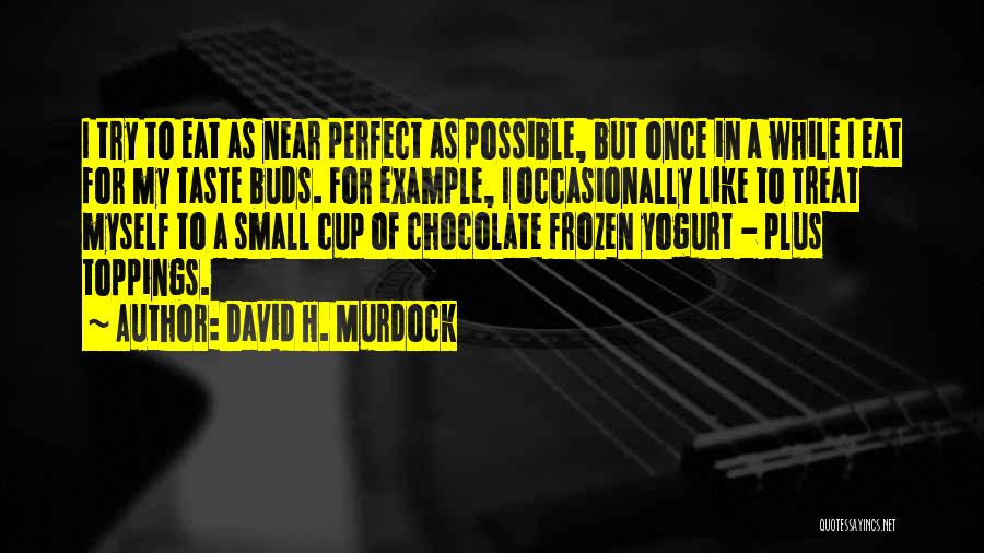 David H. Murdock Quotes: I Try To Eat As Near Perfect As Possible, But Once In A While I Eat For My Taste Buds.