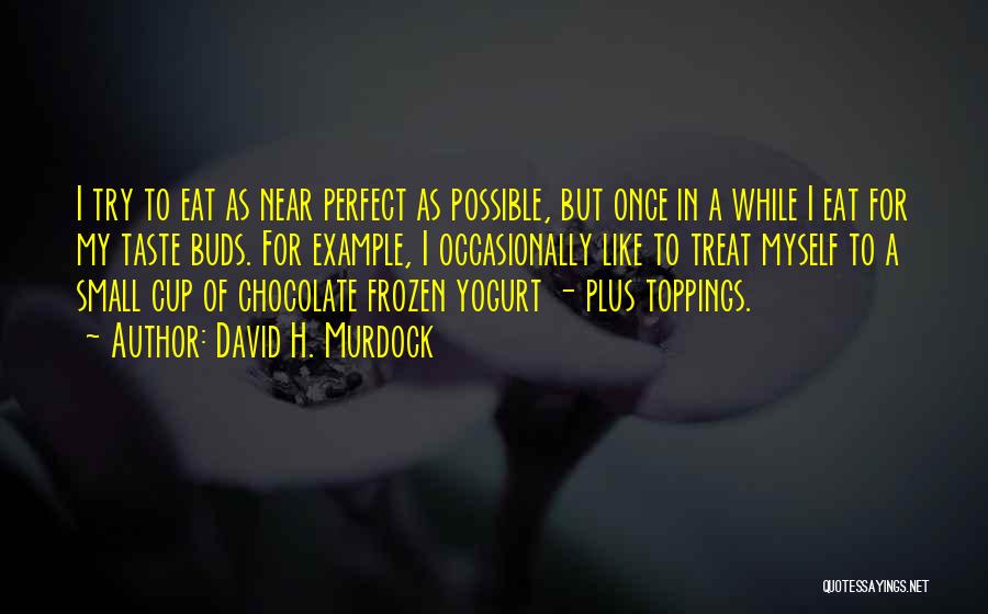 David H. Murdock Quotes: I Try To Eat As Near Perfect As Possible, But Once In A While I Eat For My Taste Buds.
