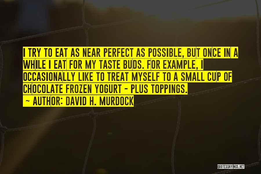 David H. Murdock Quotes: I Try To Eat As Near Perfect As Possible, But Once In A While I Eat For My Taste Buds.