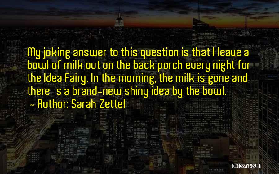 Sarah Zettel Quotes: My Joking Answer To This Question Is That I Leave A Bowl Of Milk Out On The Back Porch Every