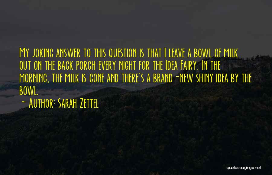 Sarah Zettel Quotes: My Joking Answer To This Question Is That I Leave A Bowl Of Milk Out On The Back Porch Every