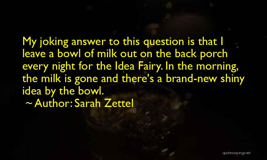 Sarah Zettel Quotes: My Joking Answer To This Question Is That I Leave A Bowl Of Milk Out On The Back Porch Every