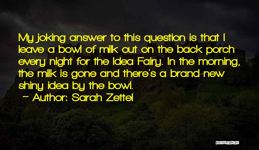 Sarah Zettel Quotes: My Joking Answer To This Question Is That I Leave A Bowl Of Milk Out On The Back Porch Every