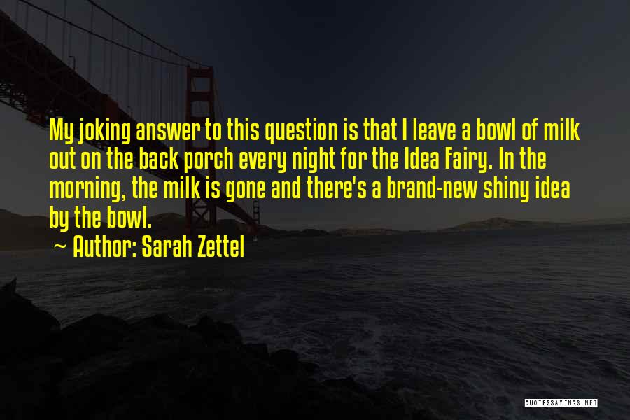 Sarah Zettel Quotes: My Joking Answer To This Question Is That I Leave A Bowl Of Milk Out On The Back Porch Every