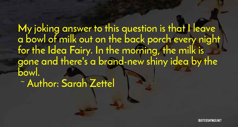 Sarah Zettel Quotes: My Joking Answer To This Question Is That I Leave A Bowl Of Milk Out On The Back Porch Every