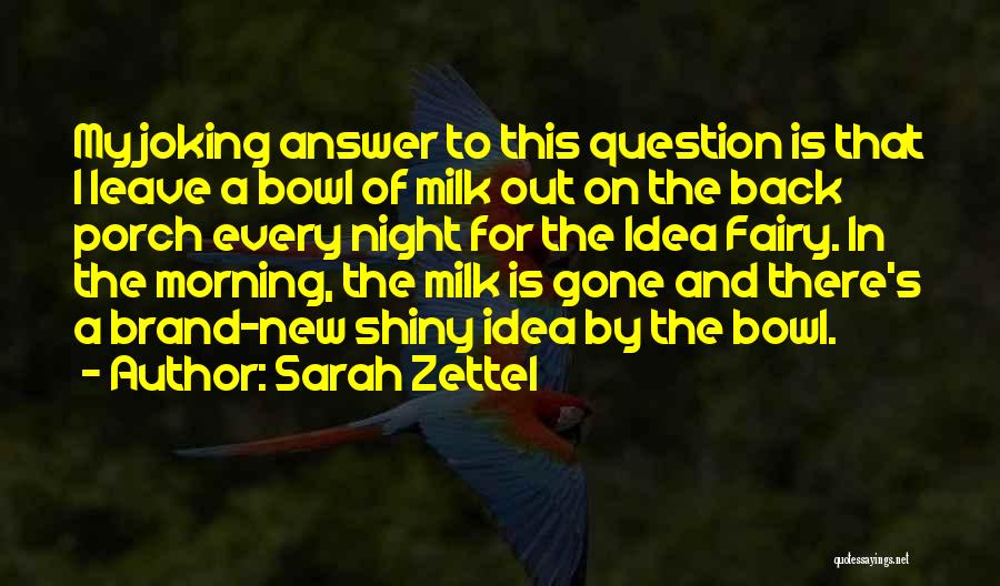 Sarah Zettel Quotes: My Joking Answer To This Question Is That I Leave A Bowl Of Milk Out On The Back Porch Every