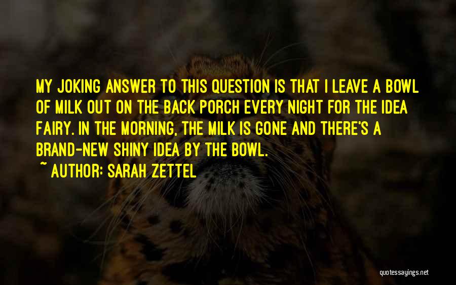 Sarah Zettel Quotes: My Joking Answer To This Question Is That I Leave A Bowl Of Milk Out On The Back Porch Every