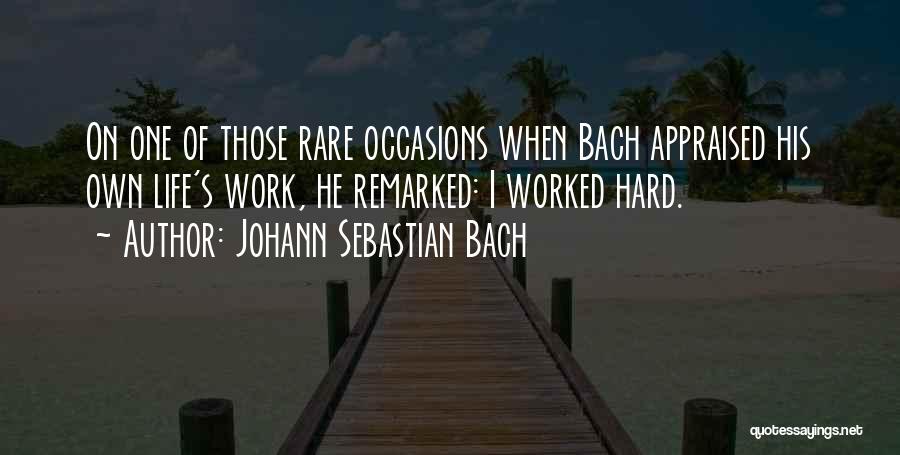 Johann Sebastian Bach Quotes: On One Of Those Rare Occasions When Bach Appraised His Own Life's Work, He Remarked: I Worked Hard.