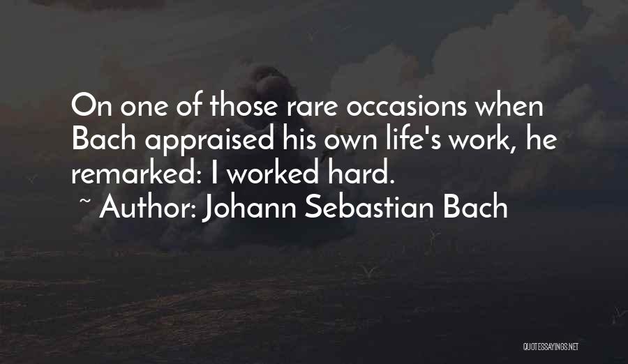 Johann Sebastian Bach Quotes: On One Of Those Rare Occasions When Bach Appraised His Own Life's Work, He Remarked: I Worked Hard.